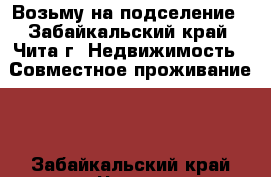 Возьму на подселение - Забайкальский край, Чита г. Недвижимость » Совместное проживание   . Забайкальский край,Чита г.